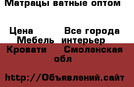 Матрацы ватные оптом. › Цена ­ 265 - Все города Мебель, интерьер » Кровати   . Смоленская обл.